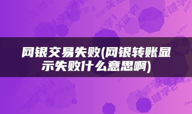 网银交易失败(网银转账显示失败什么意思啊)