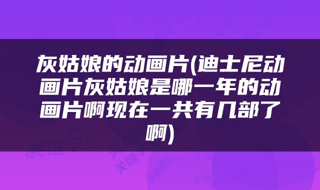 灰姑娘的动画片(迪士尼动画片灰姑娘是哪一年的动画片啊现在一共有几部了啊)
