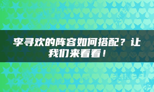 李寻欢的阵容如何搭配？让我们来看看！