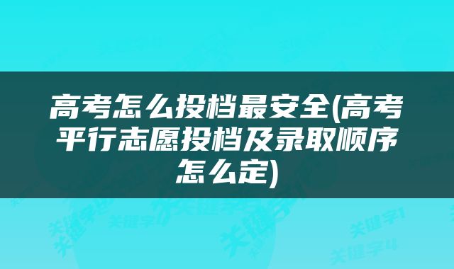 高考怎么投档最安全(高考平行志愿投档及录取顺序怎么定)