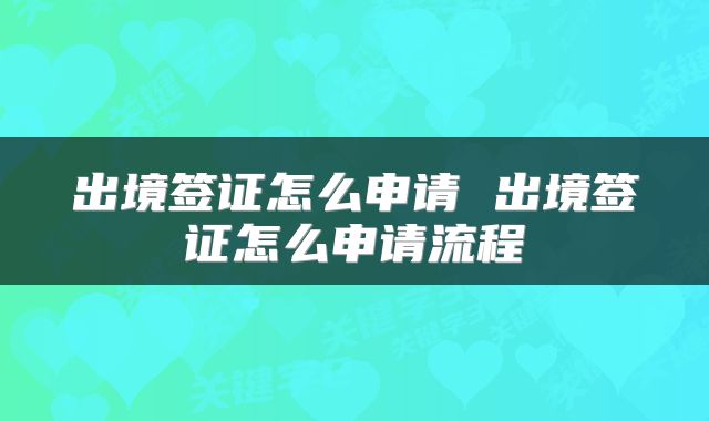出境签证怎么申请 出境签证怎么申请流程
