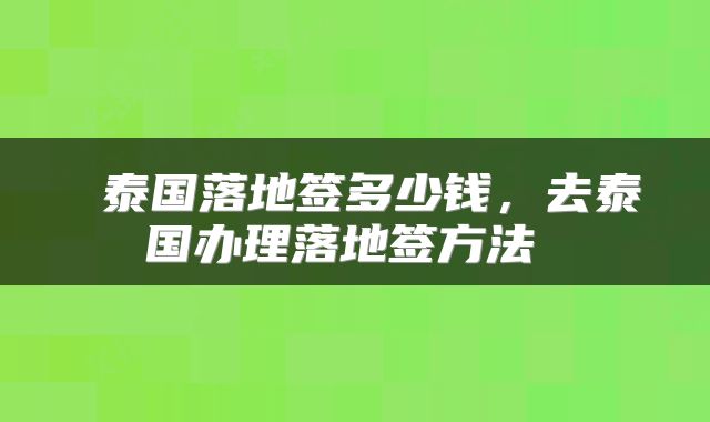  泰国落地签多少钱，去泰国办理落地签方法 