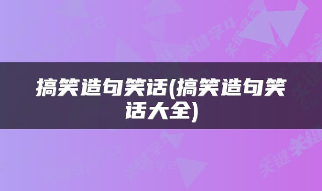 搞笑造句笑话(搞笑造句笑话大全)