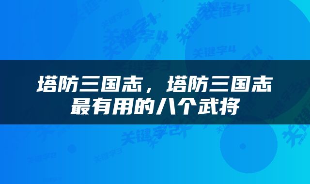 塔防三国志，塔防三国志最有用的八个武将