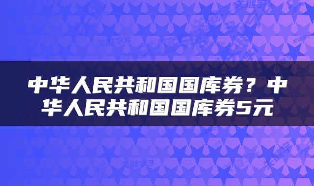 中华人民共和国国库券？中华人民共和国国库券5元