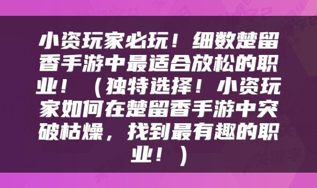 小资玩家必玩！细数楚留香手游中最适合放松的职业！（独特选择！小资玩家如何在楚留香手游中突破枯燥，找到最有趣的职业！）