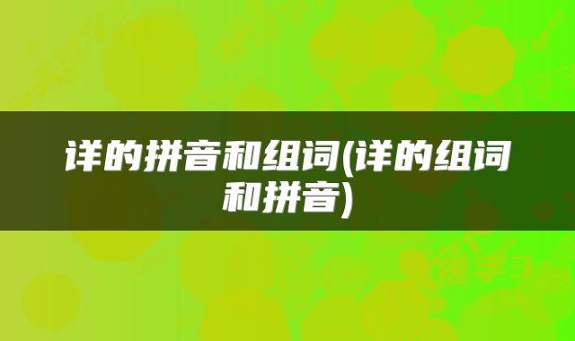 详的拼音和组词(详的组词和拼音)