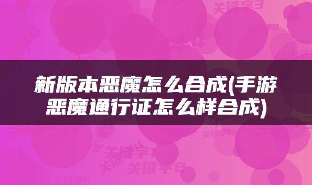 新版本恶魔怎么合成(手游恶魔通行证怎么样合成)