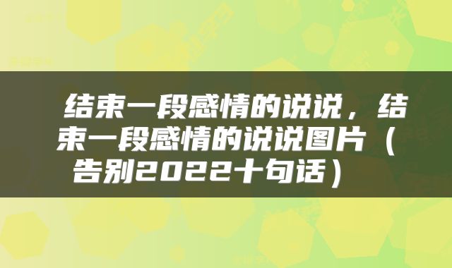  结束一段感情的说说，结束一段感情的说说图片（告别2022十句话） 