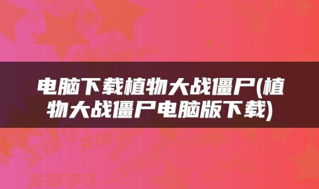 电脑下载植物大战僵尸(植物大战僵尸电脑版下载)
