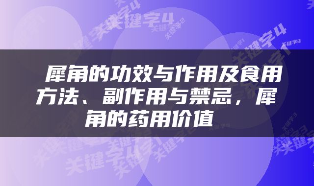  犀角的功效与作用及食用方法、副作用与禁忌，犀角的药用价值 