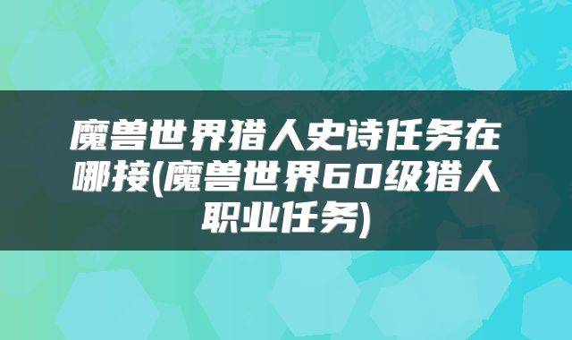 魔兽世界猎人史诗任务在哪接(魔兽世界60级猎人职业任务)
