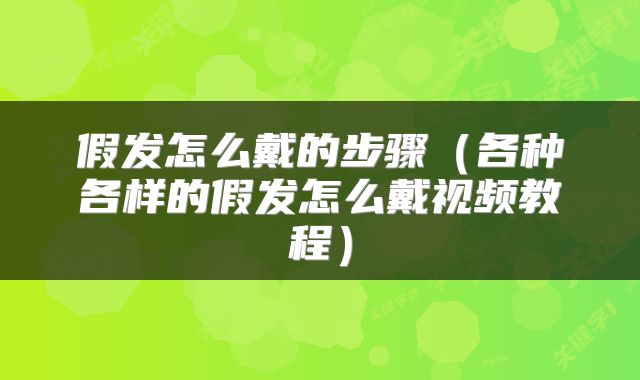 假发怎么戴的步骤（各种各样的假发怎么戴视频教程）