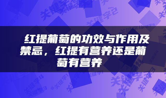  红提葡萄的功效与作用及禁忌，红提有营养还是葡萄有营养 
