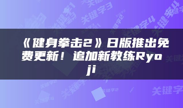 《健身拳击2》日版推出免费更新!追加新教练Ryoji