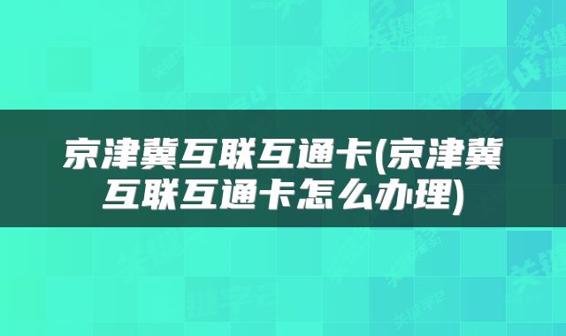 京津冀互联互通卡(京津冀互联互通卡怎么办理)
