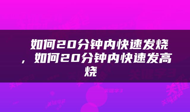  如何20分钟内快速发烧，如何20分钟内快速发高烧 