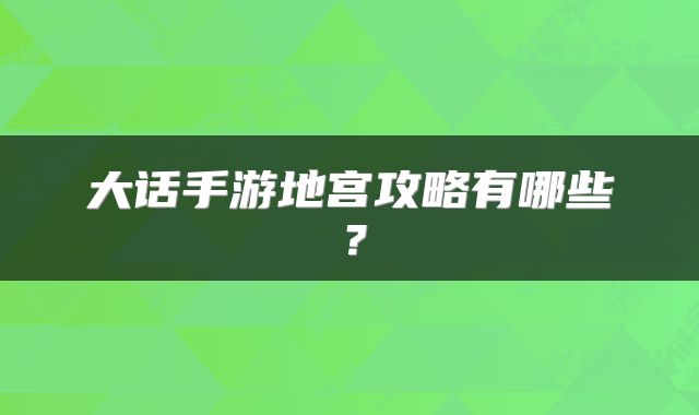 大话手游地宫攻略有哪些？