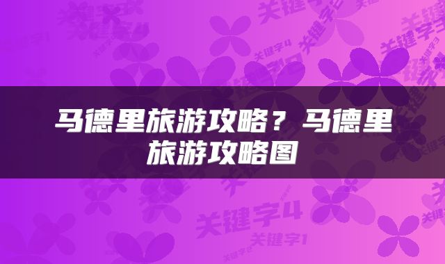 马德里旅游攻略？马德里旅游攻略图