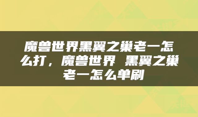 魔兽世界黑翼之巢老一怎么打，魔兽世界 黑翼之巢 老一怎么单刷