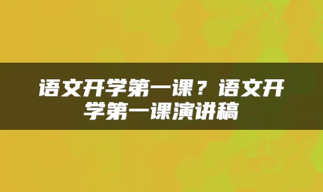 语文开学第一课？语文开学第一课演讲稿