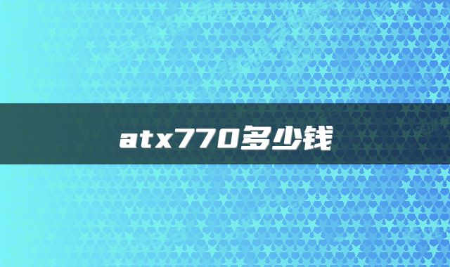atx770多少钱