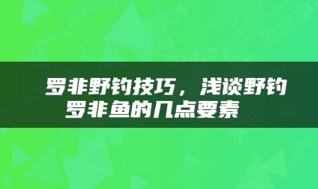  罗非野钓技巧，浅谈野钓罗非鱼的几点要素 