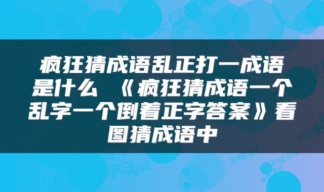疯狂猜成语乱正打一成语是什么 《疯狂猜成语一个乱字一个倒着正字答案》看图猜成语中