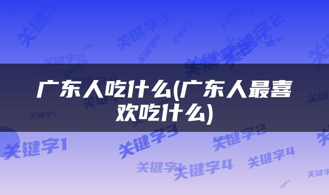 广东人吃什么(广东人最喜欢吃什么)