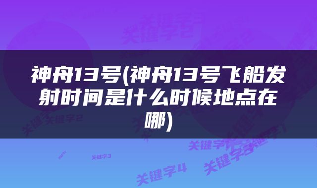 神舟13号(神舟13号飞船发射时间是什么时候地点在哪)
