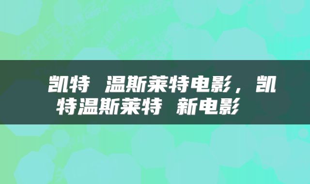  凯特 温斯莱特电影，凯特温斯莱特 新电影 