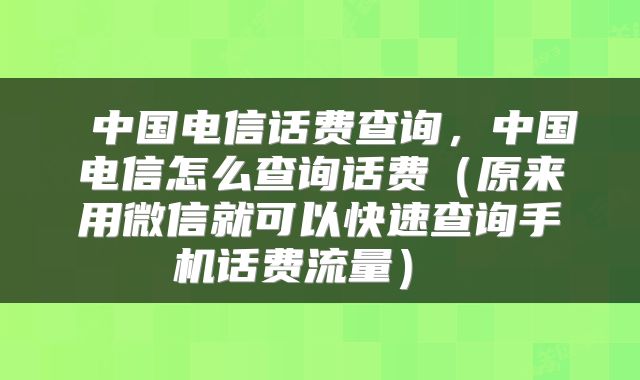  中国电信话费查询，中国电信怎么查询话费（原来用微信就可以快速查询手机话费流量） 