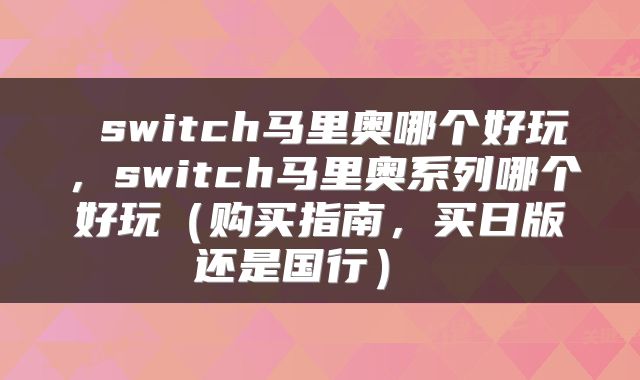  switch马里奥哪个好玩，switch马里奥系列哪个好玩（购买指南，买日版还是国行） 