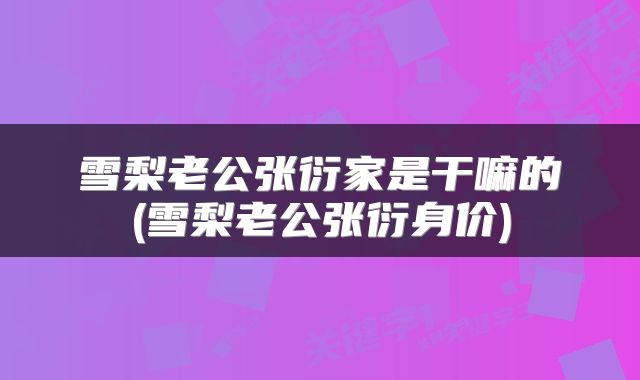 雪梨老公张衍家是干嘛的(雪梨老公张衍身价)