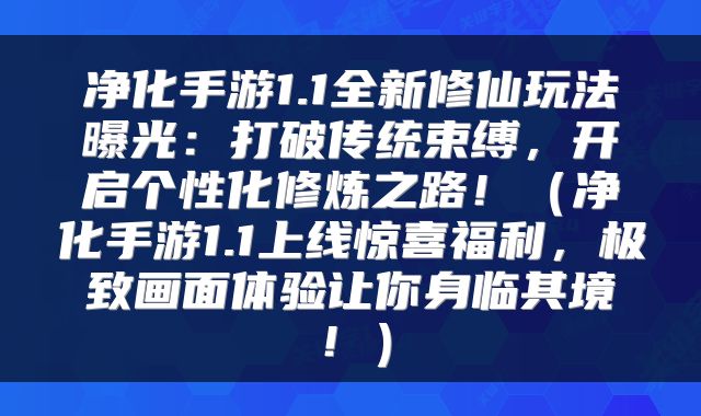 净化手游1.1全新修仙玩法曝光：打破传统束缚，开启个性化修炼之路！（净化手游1.1上线惊喜福利，极致画面体验让你身临其境！）