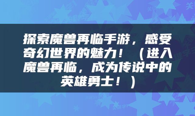 探索魔兽再临手游，感受奇幻世界的魅力！（进入魔兽再临，成为传说中的英雄勇士！）