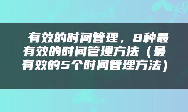  有效的时间管理，8种最有效的时间管理方法（最有效的5个时间管理方法） 