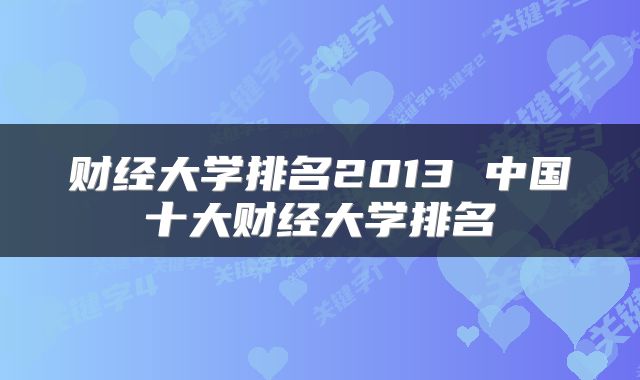 财经大学排名2013 中国十大财经大学排名