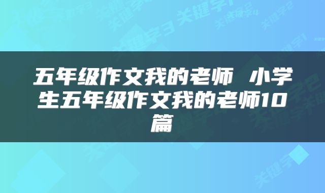 五年级作文我的老师 小学生五年级作文我的老师10篇