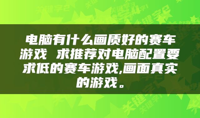 电脑有什么画质好的赛车游戏 求推荐对电脑配置要求低的赛车游戏,画面真实的游戏。