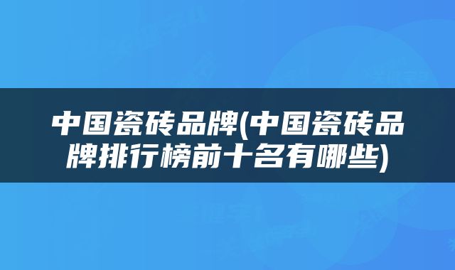中国瓷砖品牌(中国瓷砖品牌排行榜前十名有哪些)