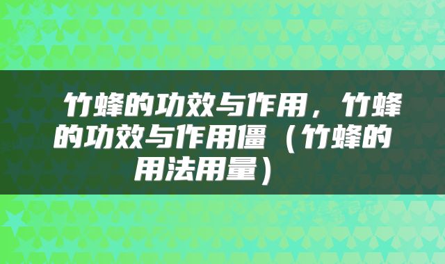  竹蜂的功效与作用，竹蜂的功效与作用僵（竹蜂的用法用量） 