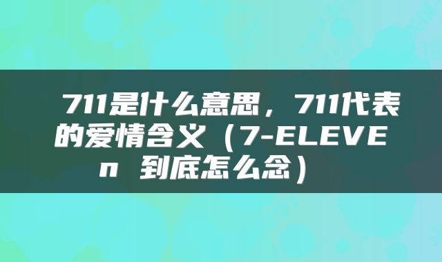 711是什么意思，711代表的爱情含义（7-ELEVEn 到底怎么念） 