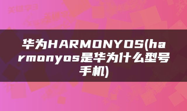 华为HARMONYOS(harmonyos是华为什么型号手机)
