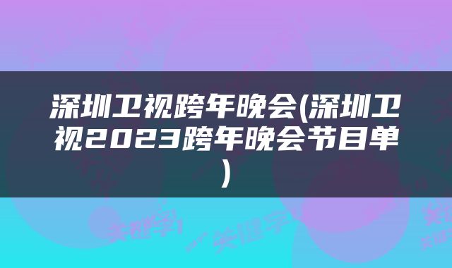 深圳卫视跨年晚会(深圳卫视2023跨年晚会节目单)