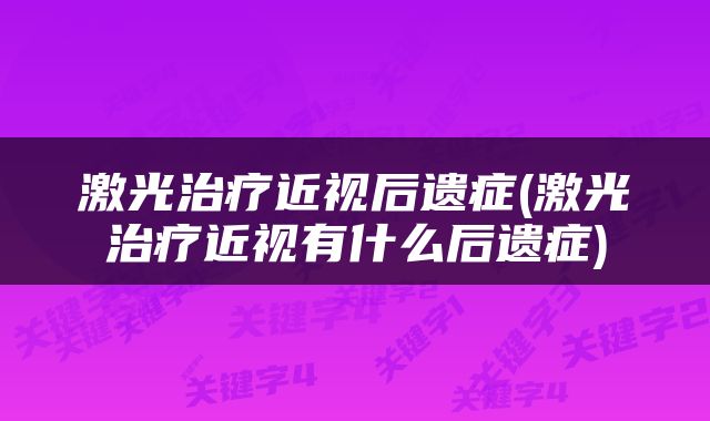 激光治疗近视后遗症(激光治疗近视有什么后遗症)