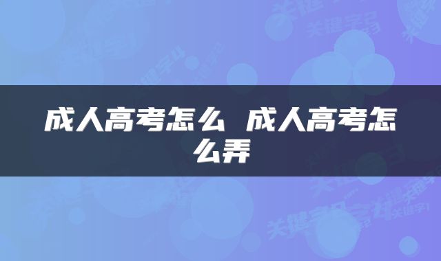 成人高考怎么 成人高考怎么弄