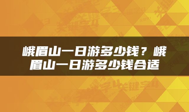 峨眉山一日游多少钱？峨眉山一日游多少钱合适