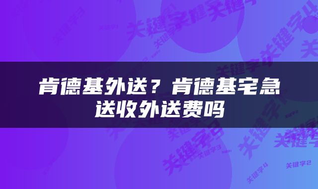肯德基外送？肯德基宅急送收外送费吗