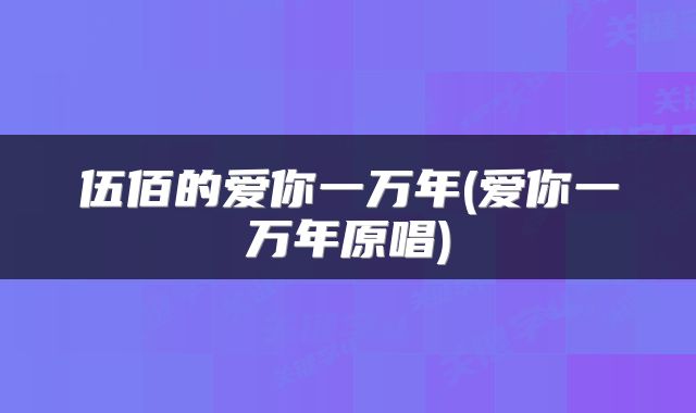 伍佰的爱你一万年(爱你一万年原唱)